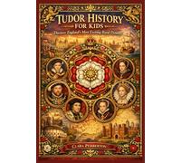 TUDOR HISTORY FOR KIDS: Discover England's Most Exciting Royal Dynasty