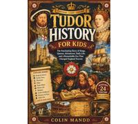 TUDOR HISTORY FOR KIDS: Discover Henry VIII, Elizabeth I, the Six Wives, Royal Drama, Reformation, Spanish Armada, Everyday Life, Castles, and Secrets of England Ages 8-12