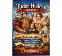 Tudor History for Kids: England’s Royal Era: From Henry VIII’s Six Wives to Elizabeth I’s Golden Age