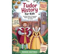 Tudor History for Kids: Exciting Tales of England’s Royal Rulers and Their World for Teens