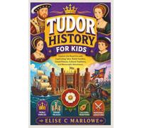 Tudor History For Kids: Explore the Royal Era with Captivating Tales, Noble Families, Grand Palaces, Cultural Traditions, and Memorable Adventures