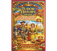 Tudor History for Kids: Fascinating Facts, Thrilling Royal Stories, Powerful Kings, Bold Queens, Castles, Battles, And Everyday Life During England’s Famous Dynasty