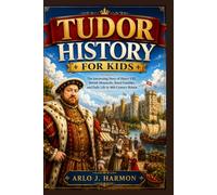 Tudor History for Kids: The Interesting Story of Henry VIII, British Monarchs, Royal Families, and Daily Life in 16th Century Britain