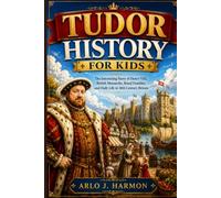 Tudor History for Kids: The Interesting Story of Henry VIII, British Monarchs, Royal Families, and Daily Life in 16th Century Britain