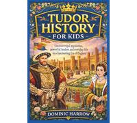 Tudor History For Kids: Uncover royal mysteries, powerful leaders and everyday life in a fascinating Era of England