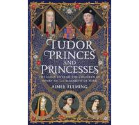 Tudor Princes and Princesses: The Early Lives of the Children of Henry VII and Elizabeth of York