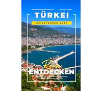 TÜRKEI REISEFÜHRER 2025: Entdecken Sie die Top Reiseziele der Türkei, versteckte Schätze, Insidertipps und Reiserouten