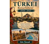 TÜRKEI Reiseführer 2026-2027: Ein praktischer Erstbesucherführer für Istanbul, Kappadokien, Ephesus, Pamukkale, Antalya, die türkische Riviera, antike Städte, lokale Küche und fertige Reiserouten.