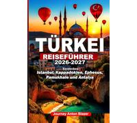 TÜRKEI REISEFÜHRER 2026-2027: Entdecken Istanbul, Kappadokien, Ephesus, Pamukhale und Antalya: Lokale Geheimnisse, Expertentipps, Geheimtipps, kulturelle Einblicke und clevere Reiserouten