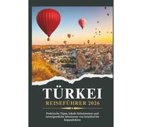 TÜRKEI REISEFÜHRER 2026 - Praktische Tipps, lokale Geheimnisse und unvergessliche Abenteuer von Istanbul bis Kappadokien