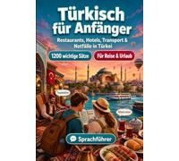 Türkisch Für Anfänger: 1200 wichtige Türkisch-Sätze für die Reise in Türkei: Einfacher Ausspracheführer, Alltagsgespräche, Restaurants, Hotels, ... & Kulturtipps für Entdeckungsreisen in Türkei