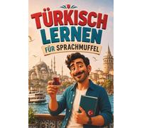 Türkisch lernen für Sprachmuffel: Türkisch für Anfänger, die keine Lust auf trockene Grammatik haben