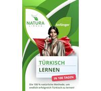 Türkisch lernen in nur 100 Tagen (für Anfänger): Die 100 % natürliche Methode, um endlich erfolgreich Türkisch zu lernen!
