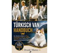 TÜRKISCH-VAN-HANDBUCH: Der ultimative Leitfaden zu Pflege, Persönlichkeit, Ernährung, Fellpflege, Gesundheit und zur Haltung eines aktiven und wasserliebenden Begleiters