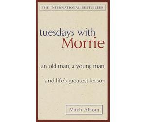 Tuesdays with Morrie: An old man, a young man, and life's greatest lesson