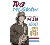 Tug McGraw: The Philadelphia Phillies, Kansas City Royals, and the 1980 World Series