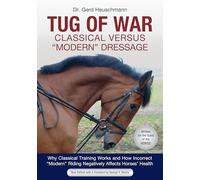 Tug of War: Classical Versus "modern" Dressage: Why Classical Training Works and How Incorrect "modern" Riding Negatively Affects Horses' Health