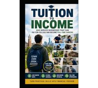 Tuition to Income: 100 Service Businesses That Can Pay for College and Become Full-Time Careers: A Practical Guide to Starting Low-Cost Service ... Building a Business That Can Replace Your Job