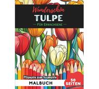 Tulip Malbuch für Erwachsene: 50 Seiten entspannende Blumen- und Pflanzenmotive zum Ausmalen (Blumen- und Pflanzen-Malbücher für Erwachsene)
