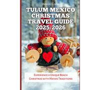 Tulum Mexico Christmas Travel Guide 2025-2026: Experience a Unique Beach Christmas with Mayan Traditions (Winter and Christmas 2025-2026 Travel Guide and Vacation Book)
