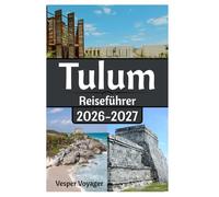 Tulum Reiseführer 2026-2027: Entschlüsseln Sie die Routen der Maya-Sternbilder, tauchen Sie in Süßwasserhöhlen ein, spüren Sie die Frequenzen der ... Windes im ungezähmten Paradies Yucatáns.