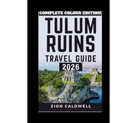 Tulum Ruins Travel Guide: A Journey Through Ancient Mayan Wonders And The Caribbean’s Timeless Beauty (PREMIUM COLOR EDITION FOR ZION CALDWELL TRAVEL GUIDE)