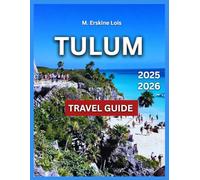 Tulum Travel Guide 2025/2026: Beaches, Top Things To Do, Best Local Restaurants & Taco Stands, Top Attractions, Accommodations, Festivals & Events, ... Travel Tips. (Best Travel Guides 2025)