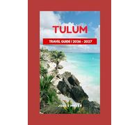 Tulum Travel Guide 2026-2027: A Practical Guide to Beaches, Culture, Food, and Local Experiences for a Safe, Memorable, and Well-Planned Trip