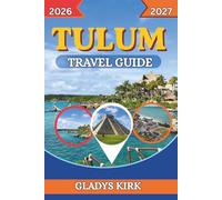 TULUM TRAVEL GUIDE 2026-2027: The First-Time Visitors Handbook to Cenotes, Mayan Ruins, Wellness Retreats, Food, and Adventures