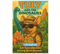 TULY AND THE DINOSAURS : A fun Dinosaur Coloring Adventure for Kids Ages 4-10: Explore Prehistoric Times with Tuly the French Bulldog (THE ADVETURES OF TULY THE FASHION DOG)