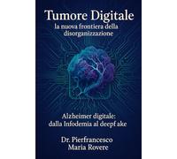 TUMORE DIGITALE: la nuova frontiera della disorganizzazione - Alzheimer digitale: Infodemia e deepfake (NATUROLOGIA EPIGENETICA e Self-Caregiver)