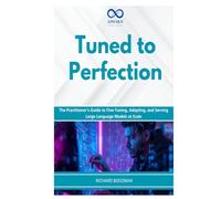 Tuned to Perfection: The Practitioner's Guide to Fine-Tuning, Adapting, and Serving Large Language Models at Scale