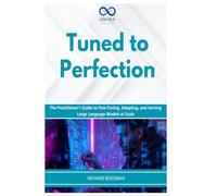 Tuned to Perfection: The Practitioner's Guide to Fine-Tuning, Adapting, and Serving Large Language Models at Scale