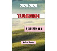 Tunesien REISEFÜHRER 2025-2026: Eine Reise durch antike Medinas, Wüstendünen und mediterrane Magie