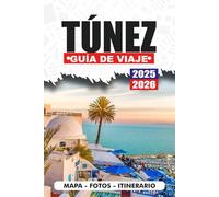 TÚNEZ GUÍA DE VIAJE 2025/2026: Explora maravillas antiguas, playas escondidas, aventuras saharianas, costumbres locales con itinerario y consejos inteligentes