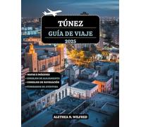 TÚNEZ GUÍA DE VIAJE 2025: Descubra ciudades históricas, vibrantes medinas, festivales culturales, escapadas costeras, exquisitas artesanías, consejos ... para emocionantes aventuras al aire libre