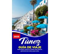 TÚNEZ GUÍA DE VIAJE 2025: Explora playas, aventuras en el Sahara, sitios históricos, gastronomía local, cultura y joyas ocultas.