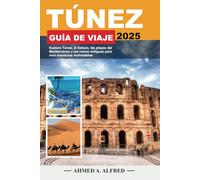 TÚNEZ GUÍA DE VIAJE 2025: Explora Túnez, el Sahara, las playas del Mediterráneo y las ruinas antiguas para vivir aventuras inolvidables