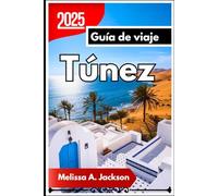 Túnez Guía de viaje 2025: Un viaje en profundidad a través de la cultura, la historia y los paisajes impresionantes