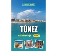 Túnez Guía De Viaje 2026: Explorar ruinas, paisajes históricos, rutas por el desierto, compras en mercados, zocos, pueblos y cocina regional