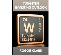 Tungsten Investing Outlook: Why Tungsten Is Gaining Value and How To Invest for the Future (The Metal Investor Outlook: Emerging Metal Markets)