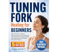 Tuning Fork Healing for Beginners: Calm Your Nervous System, Relieve Tension, and Feel Grounded with Simple Step-by-Step Protocols, Safe Frequencies, and 5-Minute Daily Reset Routines