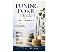Tuning Fork Therapy for Beginners: An Easy Guide to Using Sound Frequencies for Relaxation, Recovery, and Personal Wellness