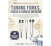 Tuning Forks, Fascia & Chinese Medicine: 108 Illustrated Exercises with Video Tutorials - 128 HZ FOR FASCIA & TRIGGER POINT WORK + 136.1 HZ FOR ACUPRESSURE & REFLEX POINTS + CENTERING PRACTICES