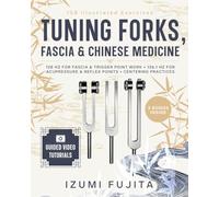 Tuning Forks, Fascia & Chinese Medicine: 108 Illustrated Exercises with Video Tutorials - 128 HZ FOR FASCIA & TRIGGER POINT WORK + 136.1 HZ FOR ACUPRESSURE & REFLEX POINTS + CENTERING PRACTICES