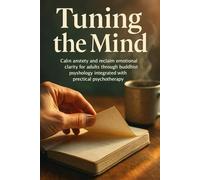 Tuning the Mind: Calm anxiety and reclaim emotional clarity for adults through Buddhist psychology integrated with practical psychotherapy