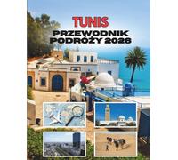 TUNIS PRZEWODNIK PODRÓŻY 2026: Gdzie Starożytne Ulice Szepczą Sekrety, A Morze Śródziemne Tchnie Życie W Każdy Zakątek