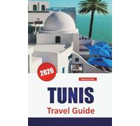 TUNIS TRAVEL GUIDE 2026: Discover Top Attractions, Hidden Gems, Historic Landmarks, Local Cuisine, and Travel Tips in Tunisia’s Capital