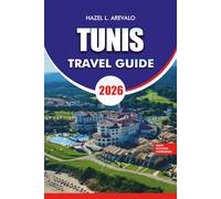 TUNIS TRAVEL GUIDE 2026: Plan Your Perfect Tunis Journey with Practical Tips, Itineraries, Where to Stay, Eat, and Explore, Plus Festivals, Shopping, and Coastal Escapes