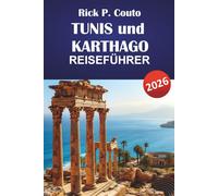 TUNIS und KARTHAGO REISEFÜHRER 2026: Entdecken Sie verborgene Perlen, antike Ruinen, lokale Küche und kulturelle Highlights in Nordafrika